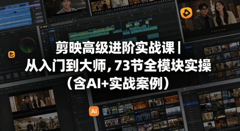 剪映高级进阶实战课｜从入门到大师，73节全模块实操（含AI+实战案例）-AI创作学习-提示词应用-短视频玩法野草AI资源学习网