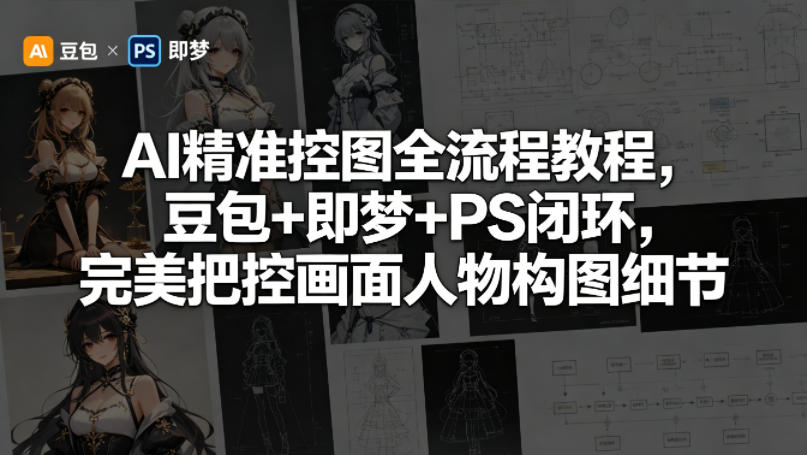 AI精准控图全流程教程，豆包+即梦+PS闭环，完美把控画面人物构图细节-AI创作学习-提示词应用-短视频玩法野草AI资源学习网