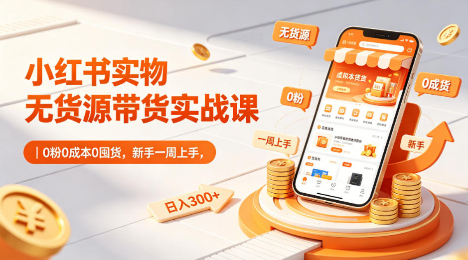 小红书实物无货源带货实战课｜0粉0成本0囤货，新手一周上手，日入300+-AI创作学习-提示词应用-短视频玩法野草AI资源学习网