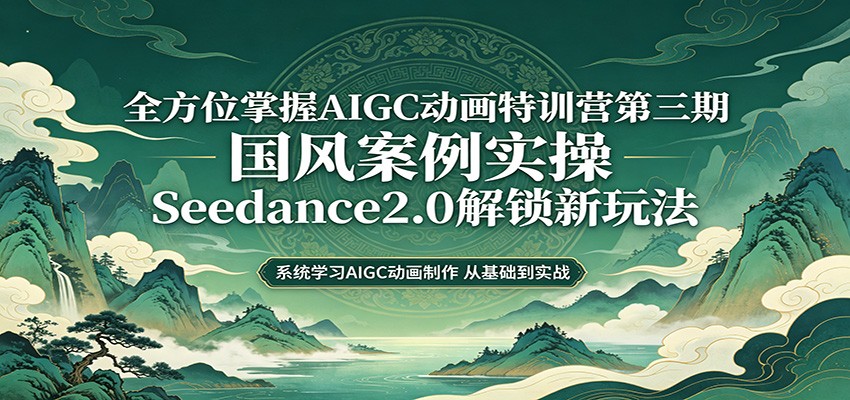 零基础AIGC动画精通第三期：国风案例实操，Seedance2.0解锁新玩法【附资料】-AI创作学习-提示词应用-短视频玩法野草AI资源学习网