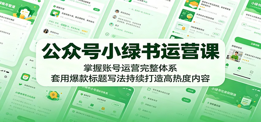公众号小绿书运营实操课：账号运营+贴图实操，套用爆款标题写法，持续高热度内容【附飞书文档】-AI创作学习-提示词应用-短视频玩法野草AI资源学习网