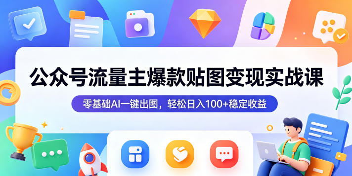 公众号流量主:【爆款贴图】变现实战课,零基础AI一键出图,轻松日入100+稳定收益-AI创作学习-提示词应用-短视频玩法野草AI资源学习网