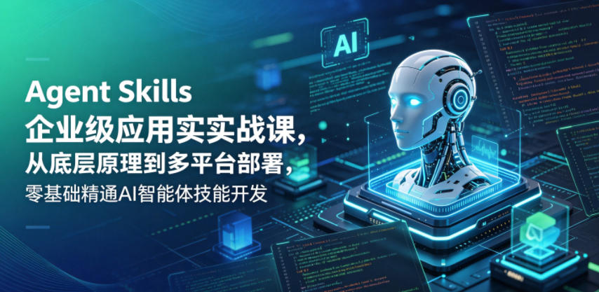 Agent Skills企业级应用实战课,从底层原理到多平台部署-AI创作学习-提示词应用-短视频玩法野草AI资源学习网