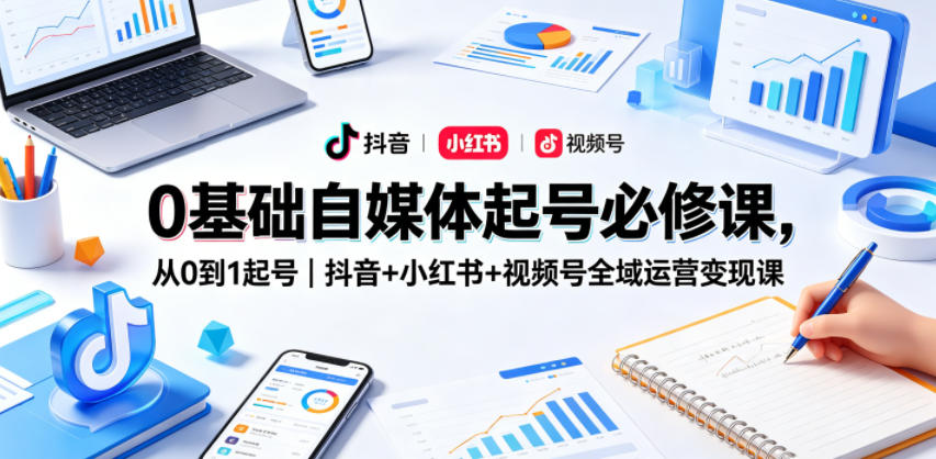 0基础自媒体起号必修课：从0到1起号｜抖音+小红书+视频号全域运营变现课-AI创作学习-提示词应用-短视频玩法野草AI资源学习网