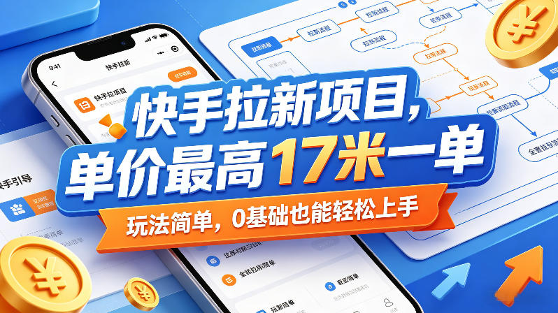 网赚项目：【快手拉新】，单价最高17米一单，玩法简单，0基础也能轻松上手【4节详细直播课】-AI创作学习-提示词应用-短视频玩法野草AI资源学习网