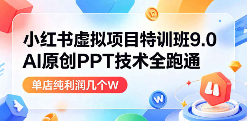 陆明明团队:小红书虚拟项目特训班9.0,AI原创PPT技术全跑通,单品单店月纯利润几个W-AI创作学习-提示词应用-短视频玩法野草AI资源学习网