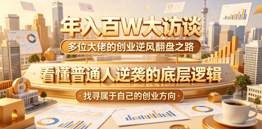 年入百W大访谈，多位大佬的创业逆风翻盘之路，看懂普通人逆袭的底层逻辑-AI创作学习-提示词应用-短视频玩法野草AI资源学习网
