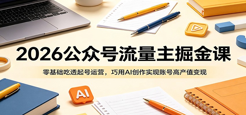 老莫26公众号流量主掘金课：零基础吃透起号运营，巧用AI创作实现账号高产值变现-AI创作学习-提示词应用-短视频玩法野草AI资源学习网