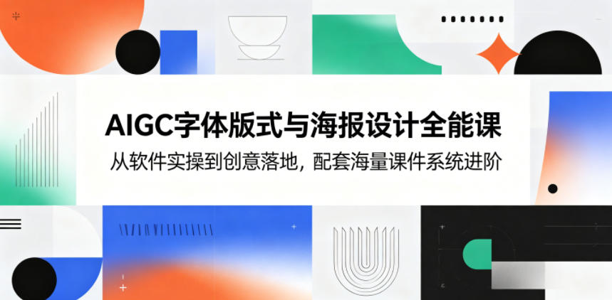 AIGC字体版式与海报设计全能课,从软件实操到创意落地,配套海量课件系统进阶-AI创作学习-提示词应用-短视频玩法野草AI资源学习网