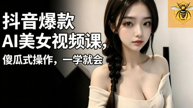 抖音爆款AI美女视频课,傻瓜式操作,一学就会,1个小就能上手-AI创作学习-提示词应用-短视频玩法野草AI资源学习网