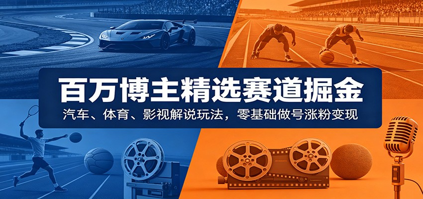 百万博主精选赛道掘金：汽车、体育、影视解说玩法，零基础做号涨粉变现-AI创作学习-提示词应用-短视频玩法野草AI资源学习网
