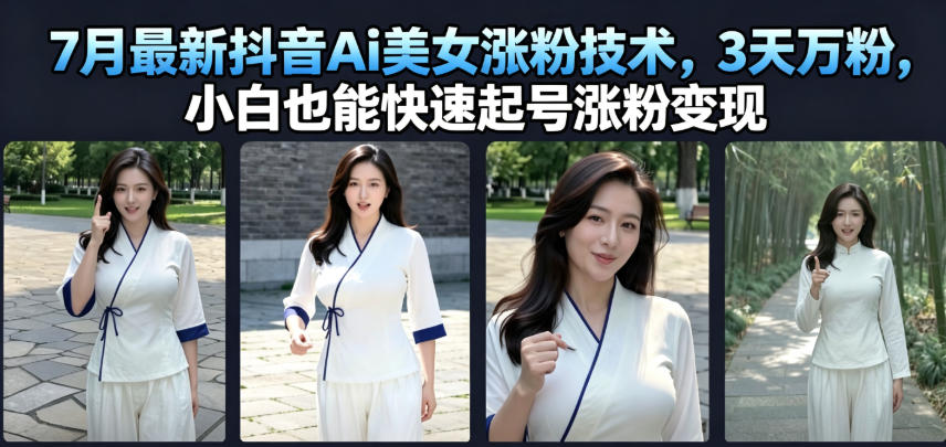7月最新抖音Ai美女涨粉技术，3天万粉，小白也能快速起号涨粉变现-AI创作学习-提示词应用-短视频玩法野草AI资源学习网