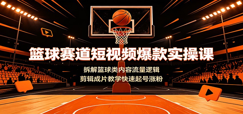 篮球赛道短视频爆款实操课:拆解篮球类内容流量逻辑,剪辑成片教学快速起号涨粉-AI创作学习-提示词应用-短视频玩法野草AI资源学习网