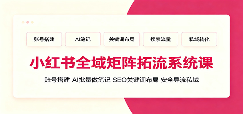小红书全域矩阵拓流系统课:账号搭建、AI批量做笔记,SEO关键词布局、安全导流私域-AI创作学习-提示词应用-短视频玩法野草AI资源学习网