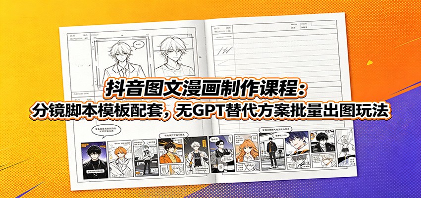 抖音图文漫画制作课程：分镜脚本模板配套，无GPT替代方案批量出图玩法-AI创作学习-提示词应用-短视频玩法野草AI资源学习网